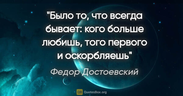 Федор Достоевский цитата: "Было то, что всегда бывает: кого больше любишь, того первого и..."