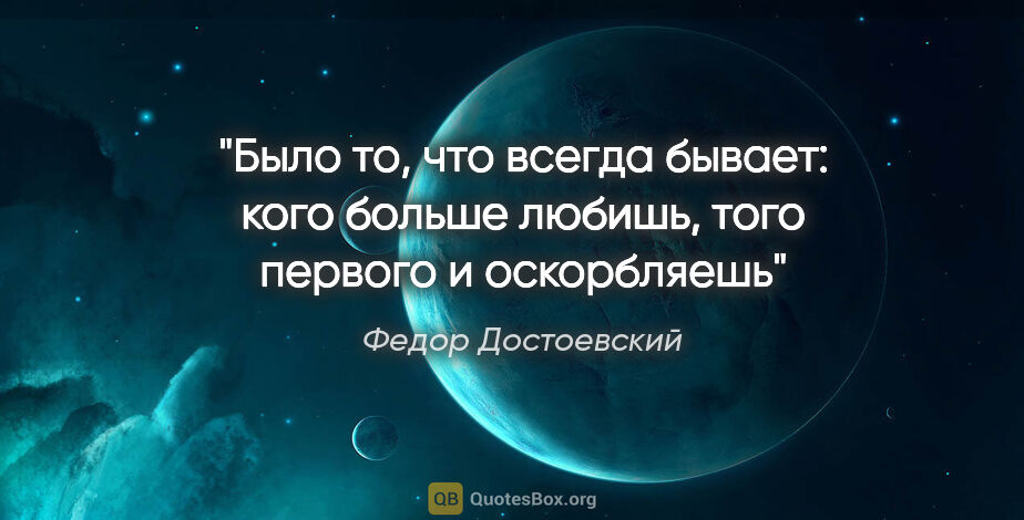 Федор Достоевский цитата: "Было то, что всегда бывает: кого больше любишь, того первого и..."