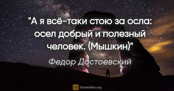 Федор Достоевский цитата: "А я всё-таки стою за осла: осел добрый и полезный..."