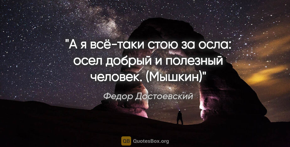 Федор Достоевский цитата: "А я всё-таки стою за осла: осел добрый и полезный..."