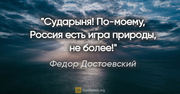 Федор Достоевский цитата: "Сударыня! По-моему, Россия есть игра природы, не более!"