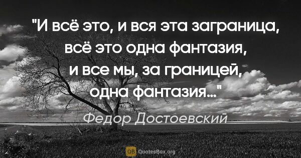 Федор Достоевский цитата: "И всё это, и вся эта заграница, всё это одна фантазия, и все..."