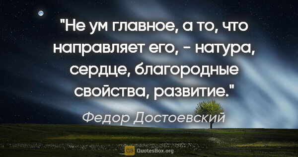 Федор Достоевский цитата: "Не ум главное, а то, что направляет его, - натура, сердце,..."