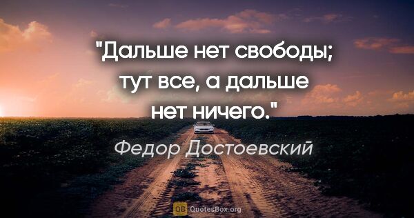 Федор Достоевский цитата: "Дальше нет свободы; тут все, а дальше нет ничего."