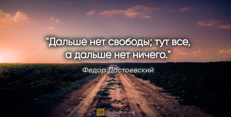 Федор Достоевский цитата: "Дальше нет свободы; тут все, а дальше нет ничего."