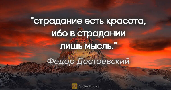 Федор Достоевский цитата: "страдание есть красота, ибо в страдании лишь мысль."