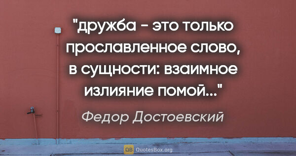 Федор Достоевский цитата: "дружба - это только прославленное слово, в сущности: взаимное..."