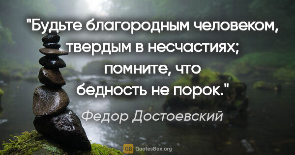 Федор Достоевский цитата: "Будьте благородным человеком, твердым в несчастиях; помните,..."