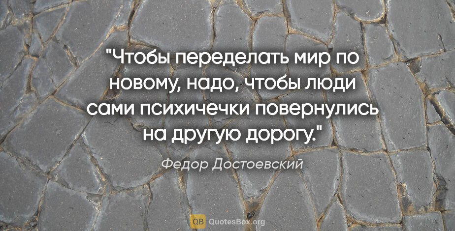 Федор Достоевский цитата: "Чтобы переделать мир по новому, надо, чтобы люди сами..."