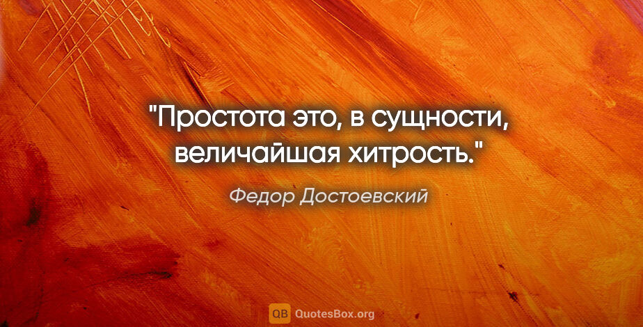 Федор Достоевский цитата: "Простота это, в сущности, величайшая хитрость."