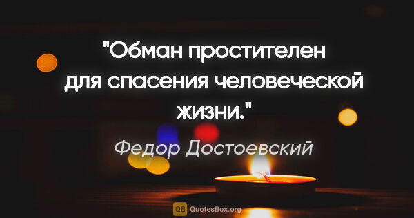 Федор Достоевский цитата: "Обман простителен для спасения человеческой жизни."