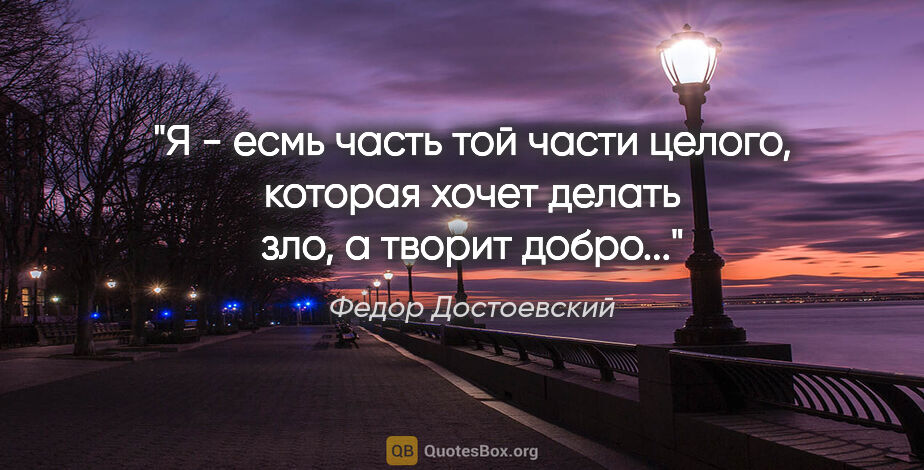 Федор Достоевский цитата: ""Я - есмь часть той части целого, которая хочет делать зло, а..."
