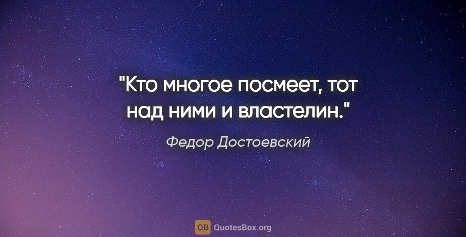 Федор Достоевский цитата: "Кто многое посмеет, тот над ними и властелин."