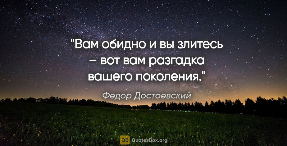 Федор Достоевский цитата: "Вам обидно и вы злитесь – вот вам разгадка вашего поколения."