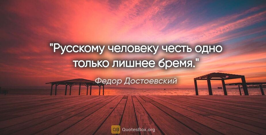Федор Достоевский цитата: "Русскому человеку честь одно только лишнее бремя."