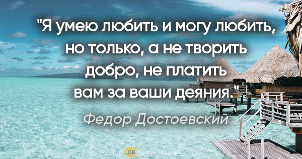 Федор Достоевский цитата: "Я умею любить и могу любить, но только, а не творить добро, не..."