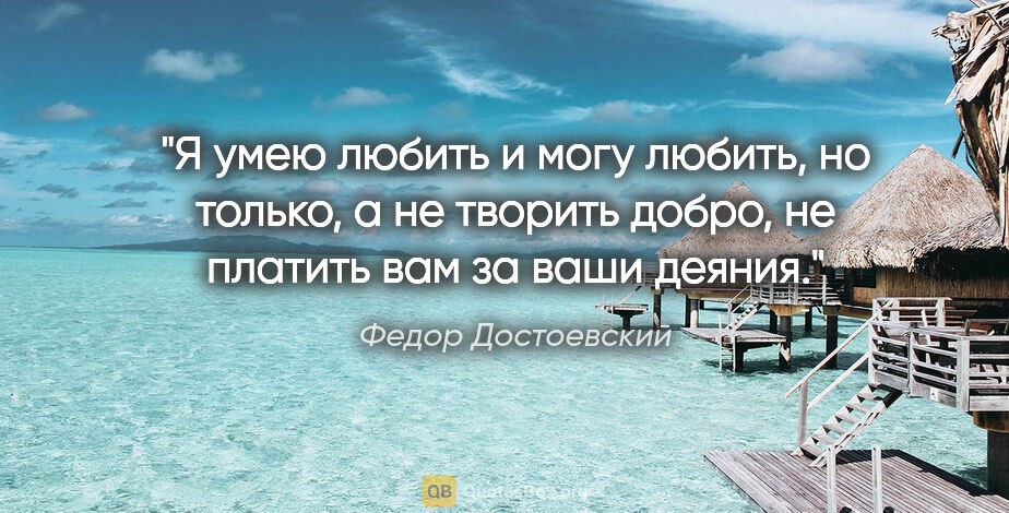 Федор Достоевский цитата: "Я умею любить и могу любить, но только, а не творить добро, не..."