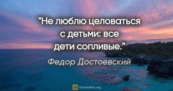 Федор Достоевский цитата: "Не люблю целоваться с детьми: все дети сопливые."