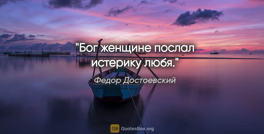 Федор Достоевский цитата: "Бог женщине послал истерику любя."
