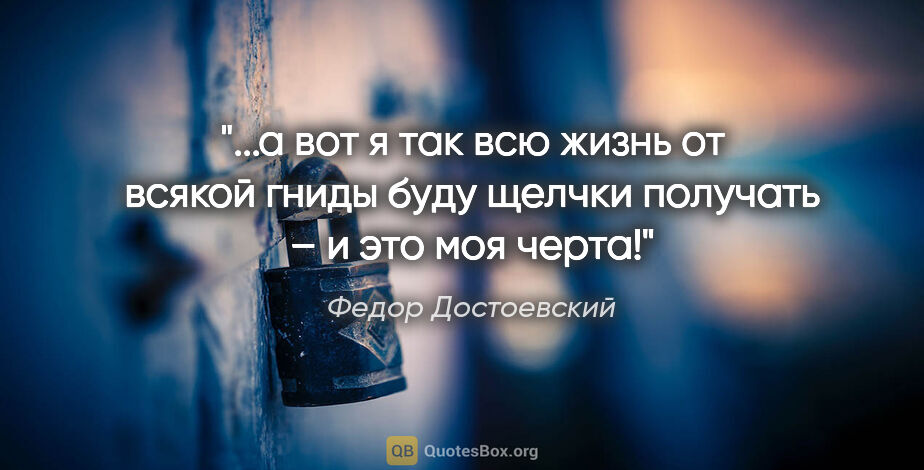 Федор Достоевский цитата: "а вот я так всю жизнь от всякой гниды буду щелчки получать – и..."