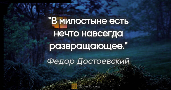 Федор Достоевский цитата: "В милостыне есть нечто навсегда развращающее."