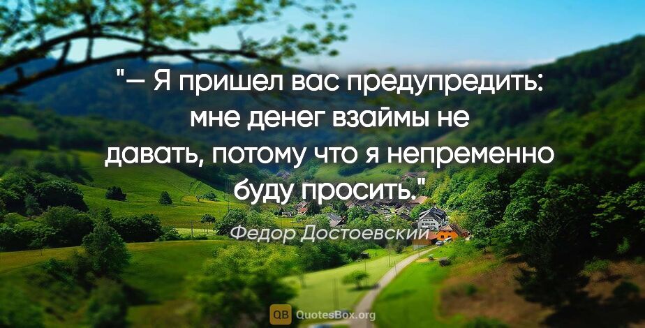 Федор Достоевский цитата: "— Я пришел вас предупредить: мне денег взаймы не давать,..."