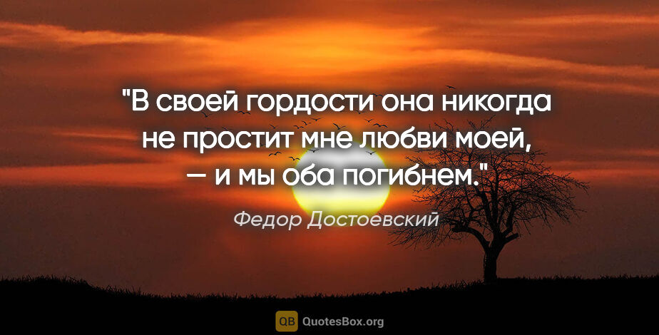 Федор Достоевский цитата: "В своей гордости она никогда не простит мне любви моей, — и мы..."