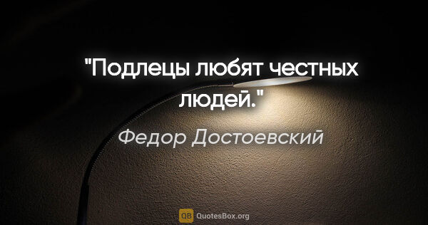 Федор Достоевский цитата: "Подлецы любят честных людей."