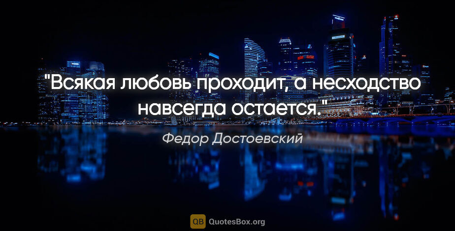 Федор Достоевский цитата: "Всякая любовь проходит, а несходство навсегда остается."