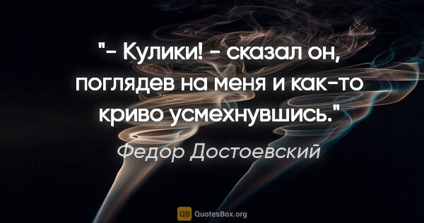 Федор Достоевский цитата: "- Кулики! - сказал он, поглядев на меня и как-то криво..."