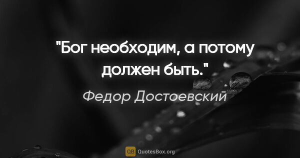 Федор Достоевский цитата: "Бог необходим, а потому должен быть."