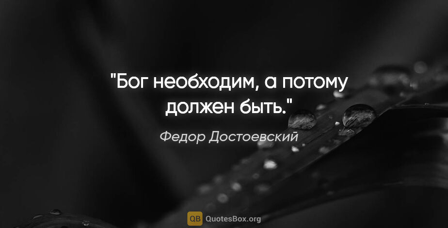 Федор Достоевский цитата: "Бог необходим, а потому должен быть."