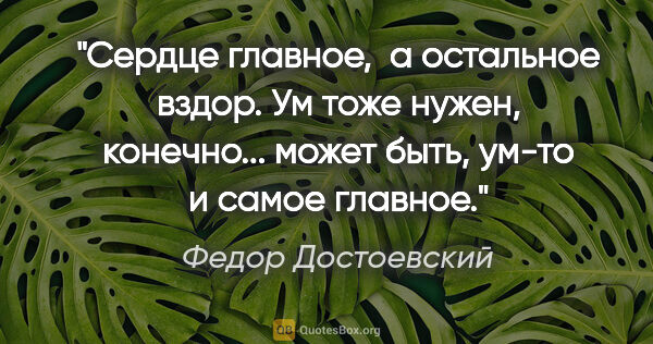Федор Достоевский цитата: "Сердце главное,  а остальное вздор. Ум тоже нужен, конечно......"