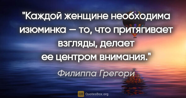 Филиппа Грегори цитата: "Каждой женщине необходима изюминка — то, что притягивает..."