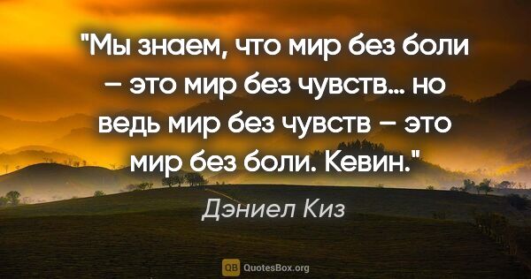 Дэниел Киз цитата: "Мы знаем, что мир без боли – это мир без чувств… но ведь мир..."