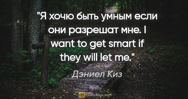 Дэниел Киз цитата: "Я хочю быть умным если они разрешат мне.

I want to get smart..."