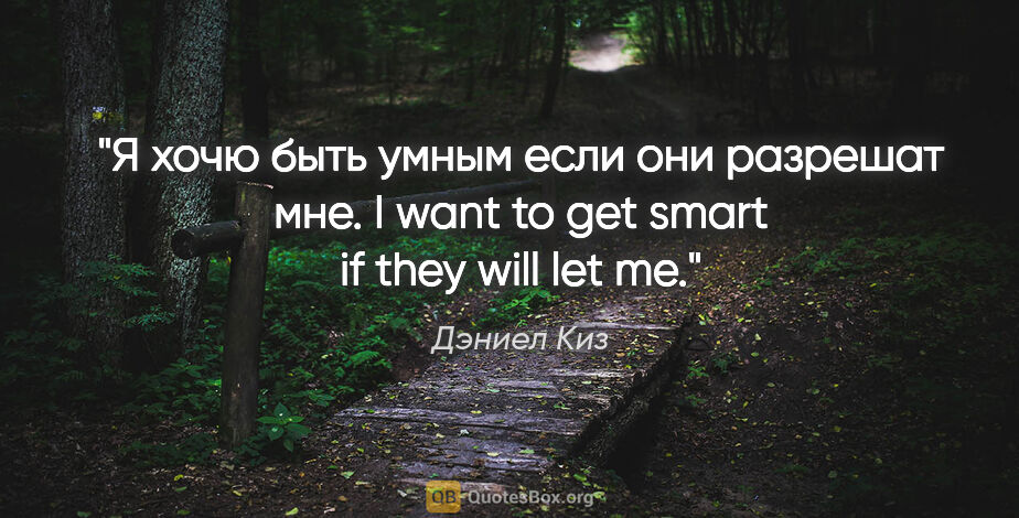 Дэниел Киз цитата: "Я хочю быть умным если они разрешат мне.

I want to get smart..."