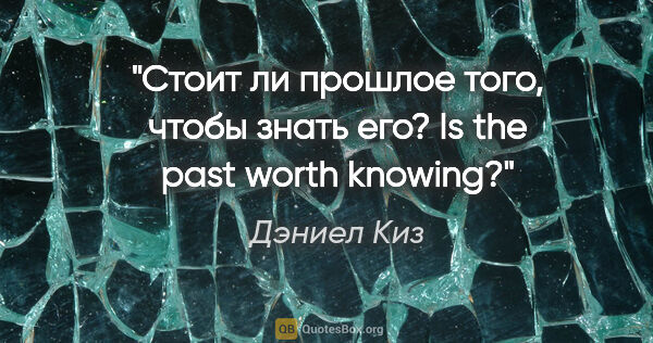 Дэниел Киз цитата: "Стоит ли прошлое того, чтобы знать его?

Is the past worth..."