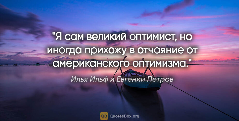 Илья Ильф и Евгений Петров цитата: "Я сам великий оптимист, но иногда прихожу в отчаяние от..."