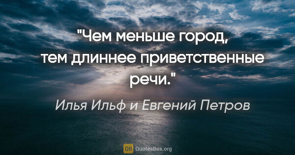 Илья Ильф и Евгений Петров цитата: "Чем меньше город, тем длиннее приветственные речи."