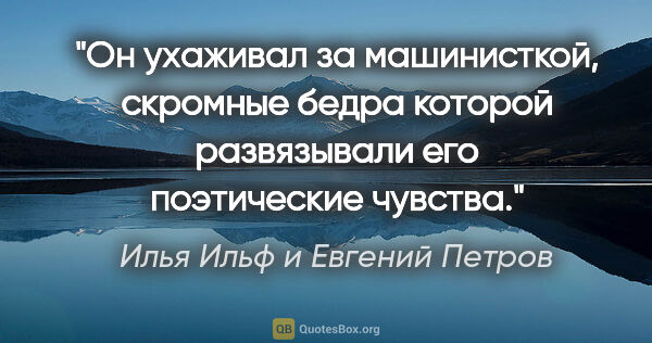 Илья Ильф и Евгений Петров цитата: "Он ухаживал за машинисткой, скромные бедра которой развязывали..."