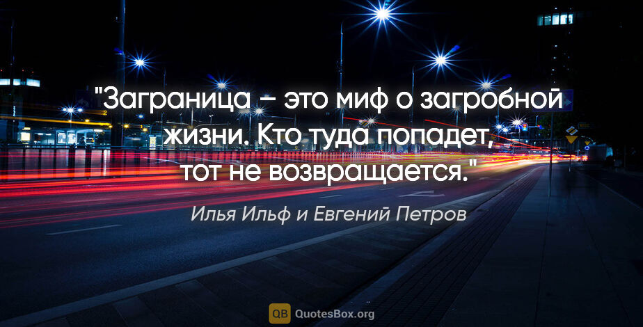 Илья Ильф и Евгений Петров цитата: "Заграница – это миф о загробной жизни. Кто туда попадет, тот..."