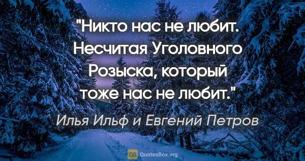 Илья Ильф и Евгений Петров цитата: "Никто нас не любит. Несчитая Уголовного Розыска, который тоже..."