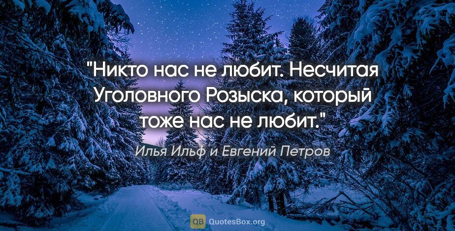 Илья Ильф и Евгений Петров цитата: "Никто нас не любит. Несчитая Уголовного Розыска, который тоже..."