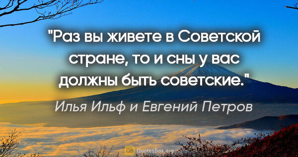 Илья Ильф и Евгений Петров цитата: "Раз вы живете в Советской стране, то и сны у вас должны быть..."