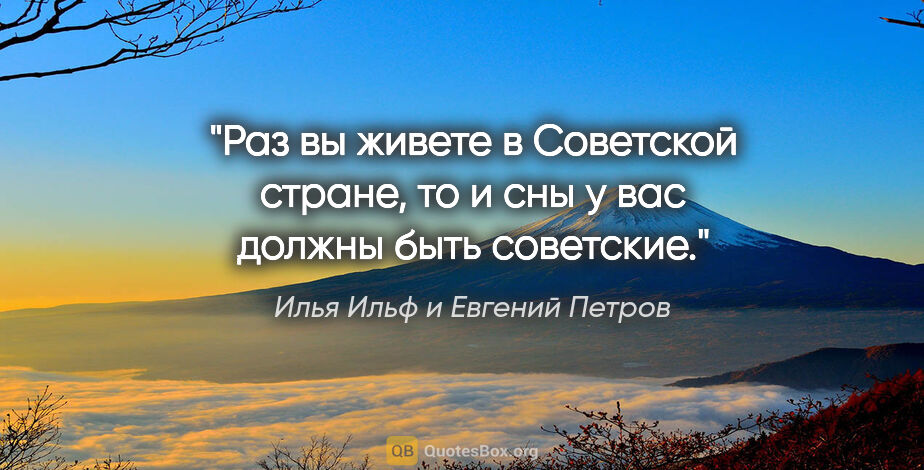 Илья Ильф и Евгений Петров цитата: "Раз вы живете в Советской стране, то и сны у вас должны быть..."