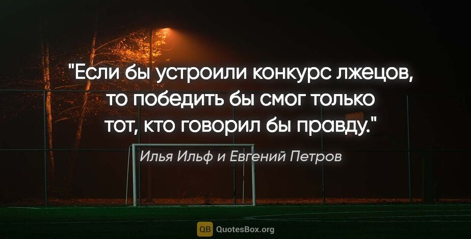 Илья Ильф и Евгений Петров цитата: "Если бы устроили конкурс лжецов, то победить бы смог только..."