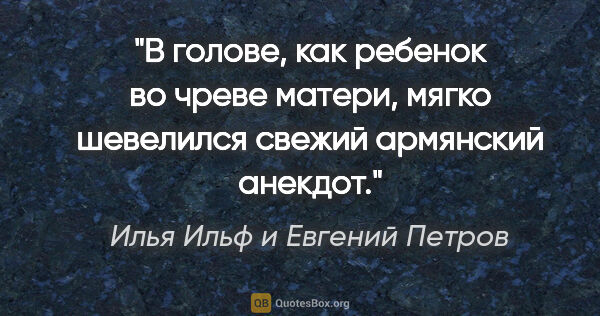 Илья Ильф и Евгений Петров цитата: "В голове, как ребенок во чреве матери, мягко шевелился свежий..."