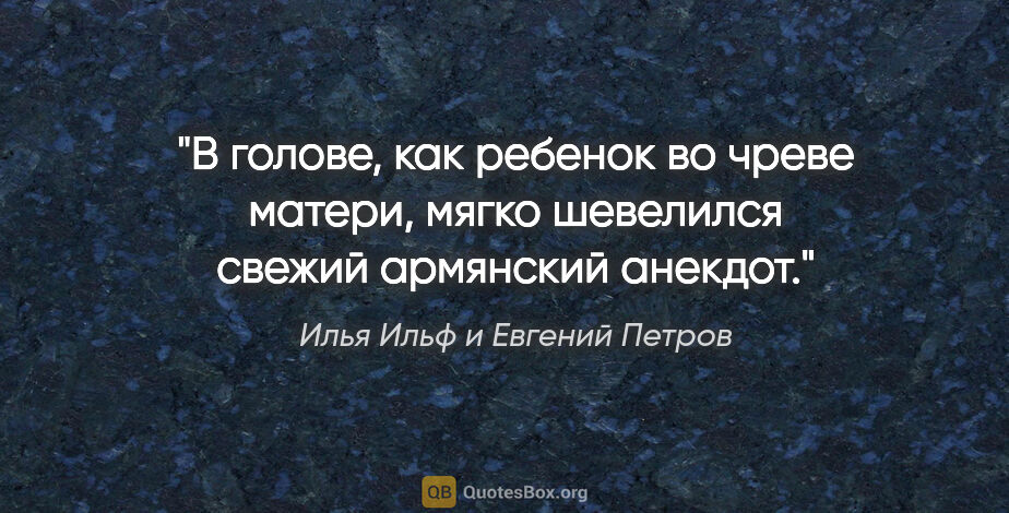 Илья Ильф и Евгений Петров цитата: "В голове, как ребенок во чреве матери, мягко шевелился свежий..."