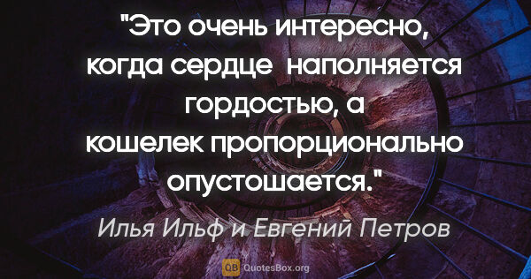 Илья Ильф и Евгений Петров цитата: "Это очень интересно, когда сердце  наполняется гордостью, а..."